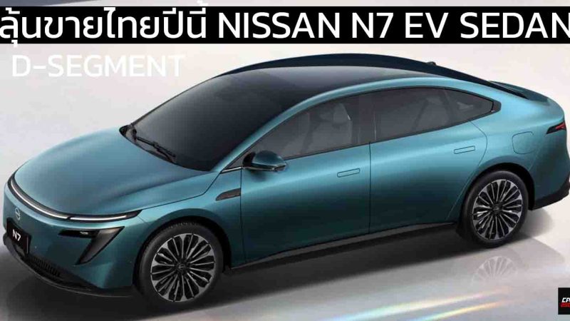 ลุ้นขายไทยปีนี้ NISSAN N7 SEDAN ซีดานไฟฟ้า 540 – 635 กม./ชาร์จ CLTC นำเข้าจากจีน