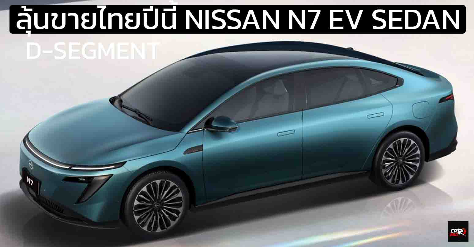 ลุ้นขายไทยปีนี้ NISSAN N7 SEDAN ซีดานไฟฟ้า 540 – 635 กม./ชาร์จ CLTC นำเข้าจากจีน