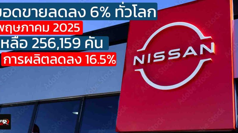 ยอดขาย NISSAN สะดุด! ทั่วโลกลด 6% ในเดือนพฤษภาคม 2025 เหลือ 256,159 คัน การผลิตลดลง 16.5%