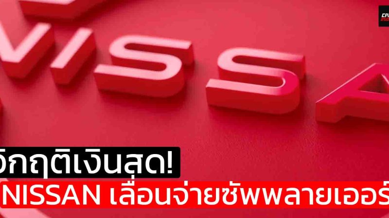วิกฤติเงินสด! NISSAN เลื่อนจ่ายซัพพลายเออร์ หวังยื้อสภาพคล่อง ฝ่าวิกฤติครั้งใหญ่