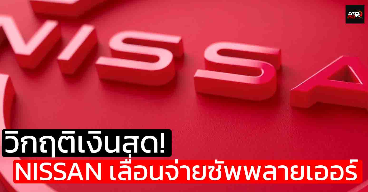 วิกฤติเงินสด! NISSAN เลื่อนจ่ายซัพพลายเออร์ หวังยื้อสภาพคล่อง ฝ่าวิกฤติครั้งใหญ่