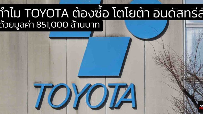 ทำไม TOYOTA ต้องซื้อ โตโยต้า อินดัสทรีส์ ด้วยมูลค่าสูงถึง 851,000 ล้านบาท