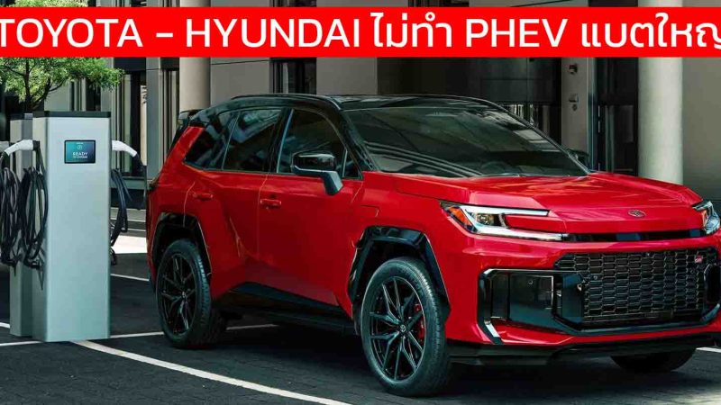 เบรกหัวทิ่ม! TOYOTA – HYUNDAI ไม่ทำ PHEV แบตยักษ์ตามกระแส ชี้ระยะ 100 กม. สมดุลแล้ว