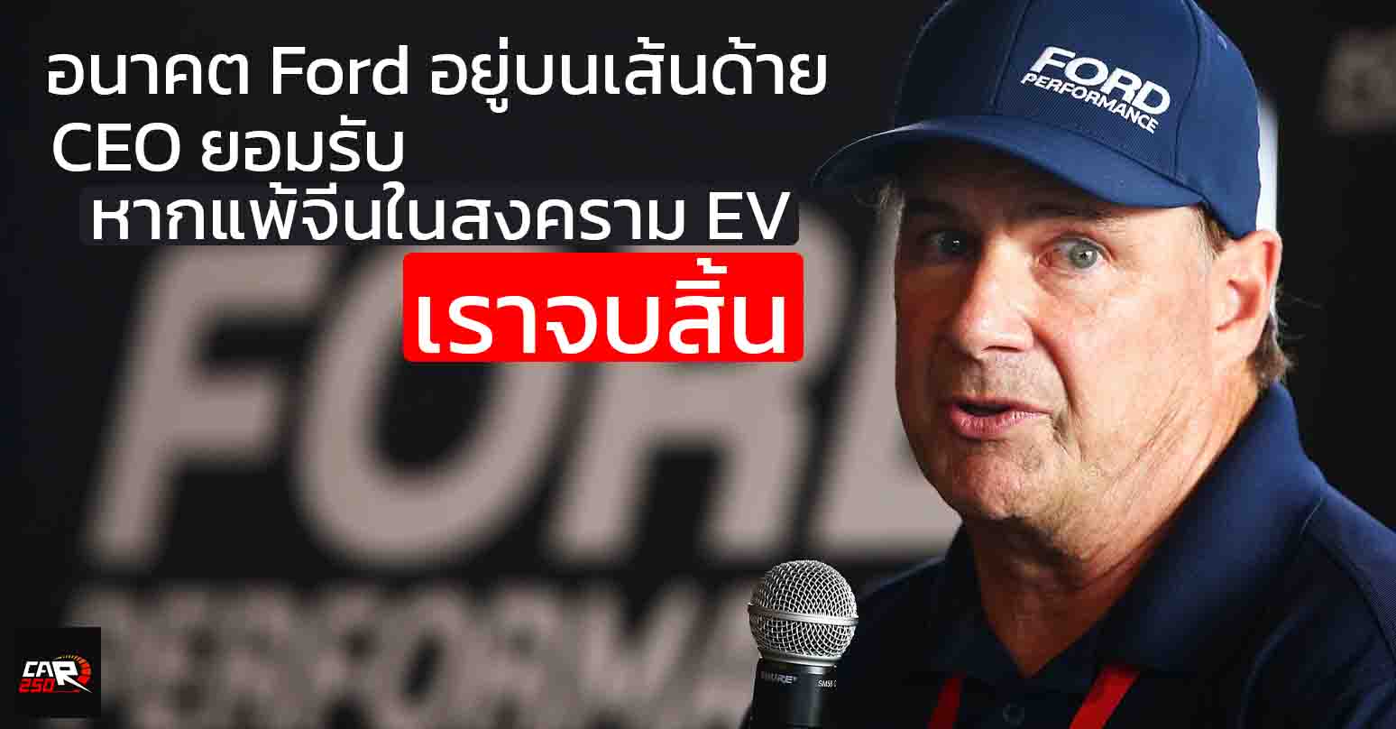 อนาคต Ford อยู่บนเส้นด้าย!” CEO ยอมรับ หากแพ้จีนในสงคราม EV “เราจบสิ้น