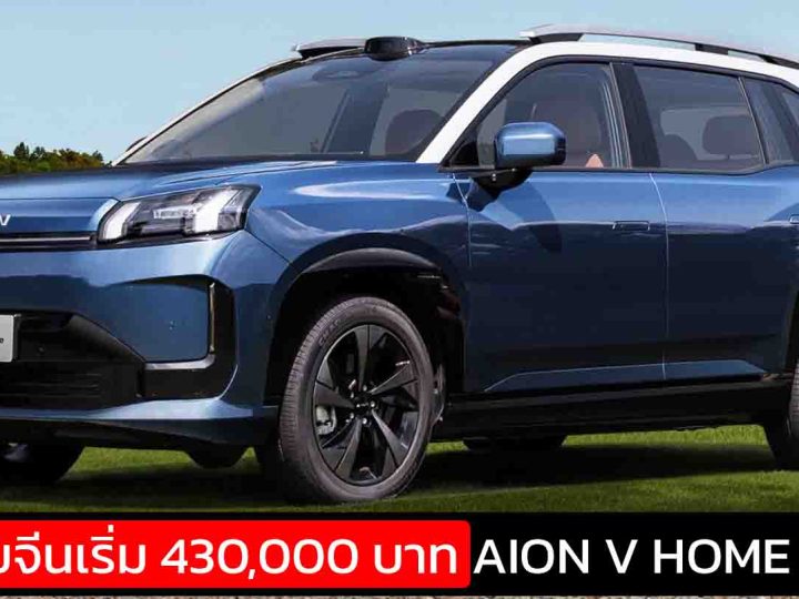เปิดขายจีน 430,000 – 638,000 บาท AION V HOME facelift ปรับปรุงใหม่ 520 – 650 กม./ชาร์จ