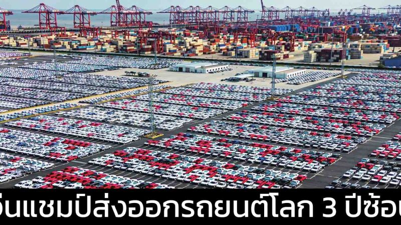 จีนแชมป์ส่งออกรถยนต์โลก 3 ปีซ้อน : จาก “โรงงานโลก” สู่การท้าชิง “แบรนด์ระดับโลก”