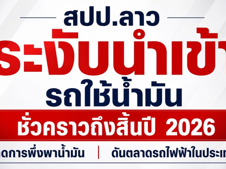 สปป.ลาว ระงับการนำเข้ารถยนต์ที่ใช้น้ำมันชั่วคราว ถึงสิ้นปี 2026 เน้น EV