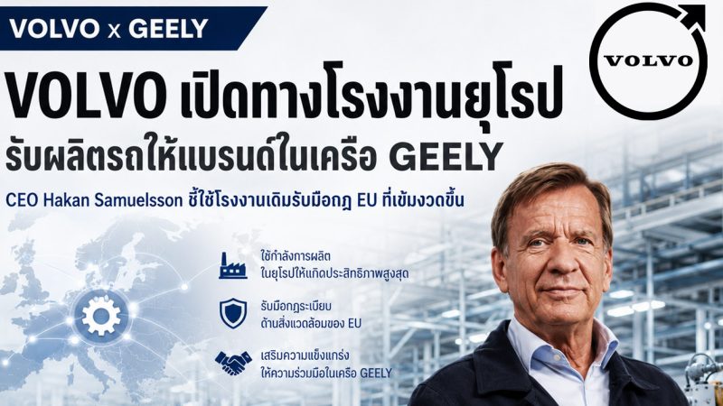 CEO ของ VOLVO เปิดทางโรงงานในยุโรป รับผลิตรถให้แบรนด์ในเครือ GEELY รับมือกฎ EU เข้มขึ้น