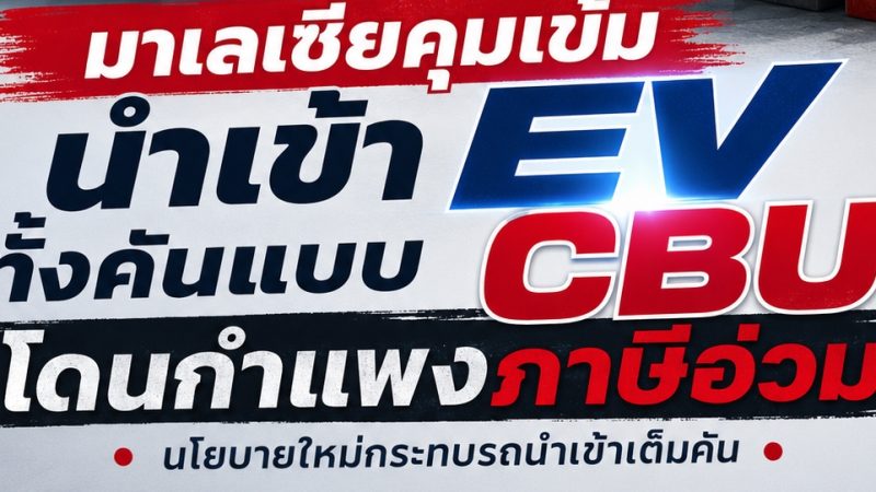 มาเลเซียคุมเข้มนำเข้า EV ทั้งคันแบบ CBU จากจีนโดนกำแพงภาษีอ่วม