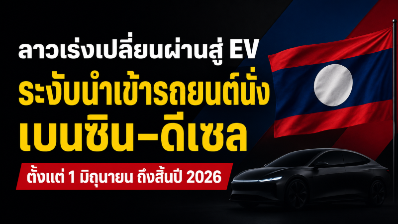 ลาวเร่งเปลี่ยนผ่านสู่ EV ระงับนำเข้ารถยนต์นั่งเบนซิน–ดีเซล ตั้งแต่ 1 มิถุนายน ถึงสิ้นปี 2026