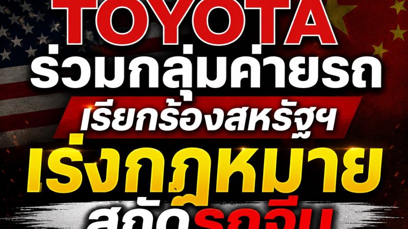 TOYOTA ร่วมกลุ่มค่ายรถใหญ่สหรัฐฯ กดดันสภาคองเกรส เร่งออกกฎหมาย “แบนรถจีน” ก่อนสิ้นปี 2026